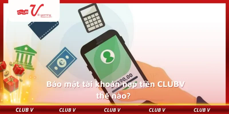 Bảo mật tài khoản nạp tiền CLUBV thế nào?