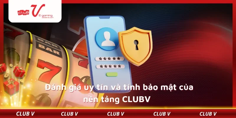 Đánh giá uy tín và tính bảo mật của nền tảng CLUBV